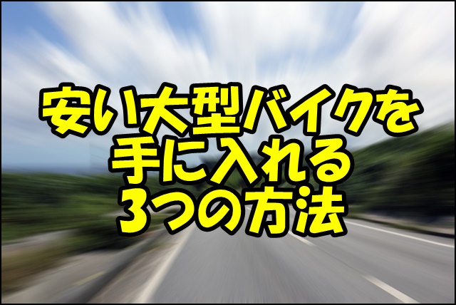 安い大型バイクを手に入れる3つの方法